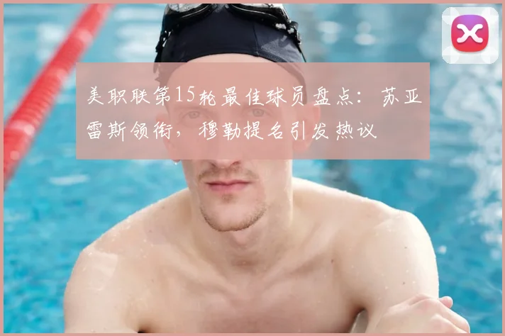 美职联第15轮最佳球员盘点：苏亚雷斯领衔，穆勒提名引发热议