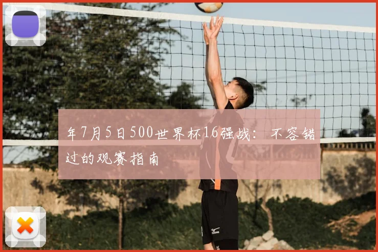 年7月5日500世界杯16强战：不容错过的观赛指南