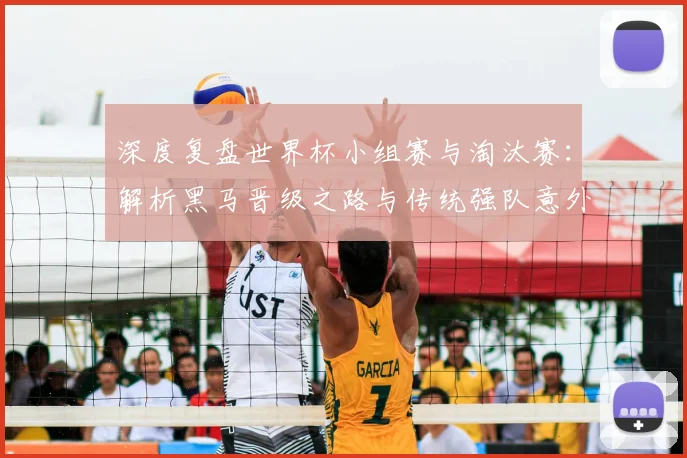 深度复盘世界杯小组赛与淘汰赛：解析黑马晋级之路与传统强队意外出局